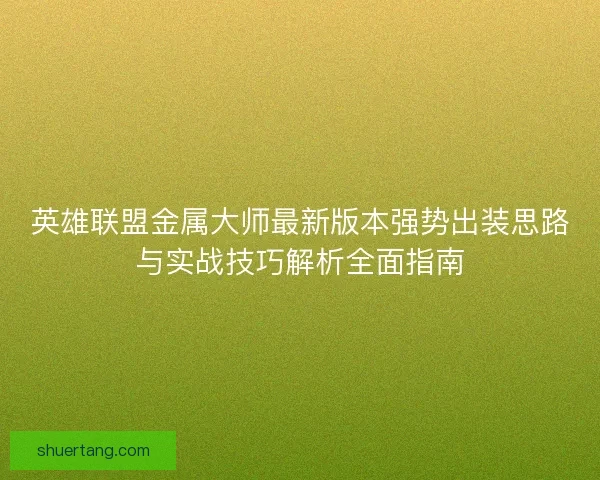 英雄联盟金属大师最新版本强势出装思路与实战技巧解析全面指南