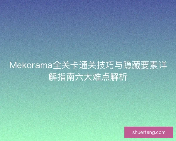 Mekorama全关卡通关技巧与隐藏要素详解指南六大难点解析