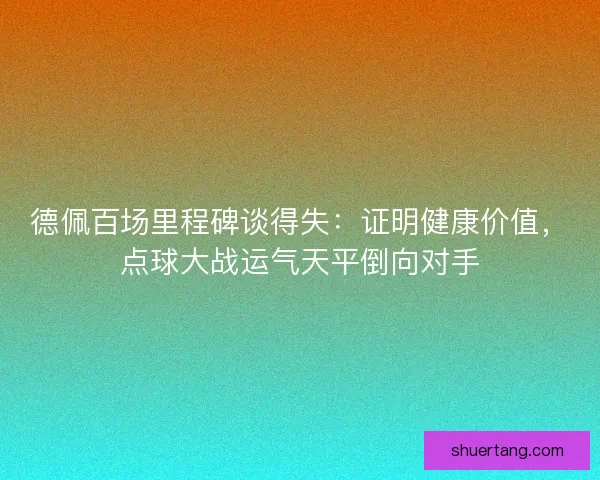 德佩百场里程碑谈得失：证明健康价值，点球大战运气天平倒向对手